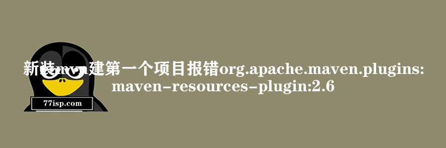 新装mvn建第一个项目报错org.apache.maven.plugins:maven-resources-plugin:2.6