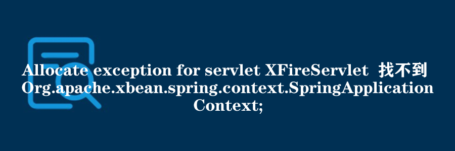 Allocate exception for servlet XFireServlet  找不到 Org.apache.xbean.spring.context.SpringApplicationContext;