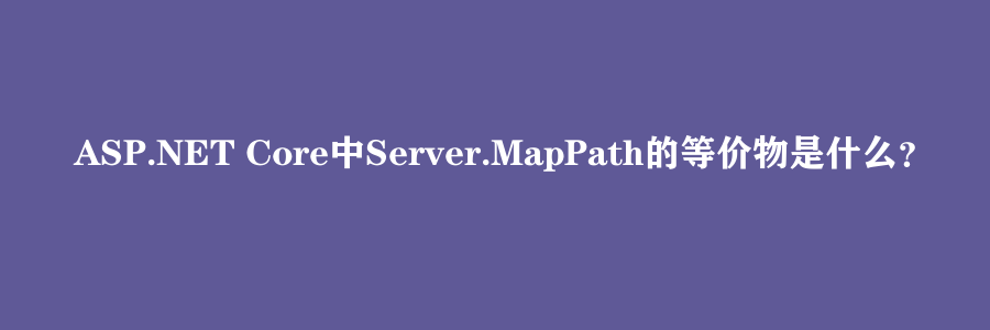 ASP.NET Core中Server.MapPath的等价物是什么？