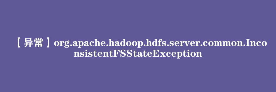 【异常】org.apache.hadoop.hdfs.server.common.InconsistentFSStateException