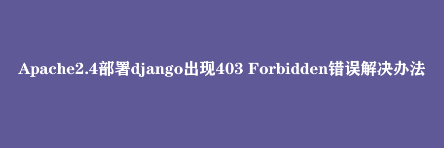 Apache2.4部署django出现403 Forbidden错误解决办法